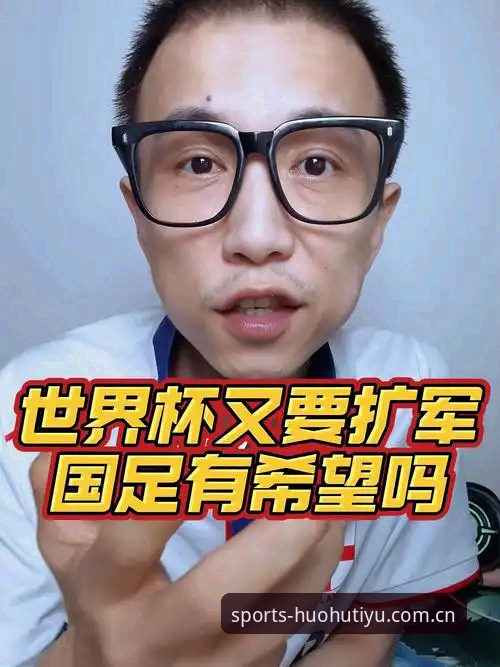2030世界杯扩军至64队深度评测：中国男足能否搭上末班车？火狐体育用户亲历分享